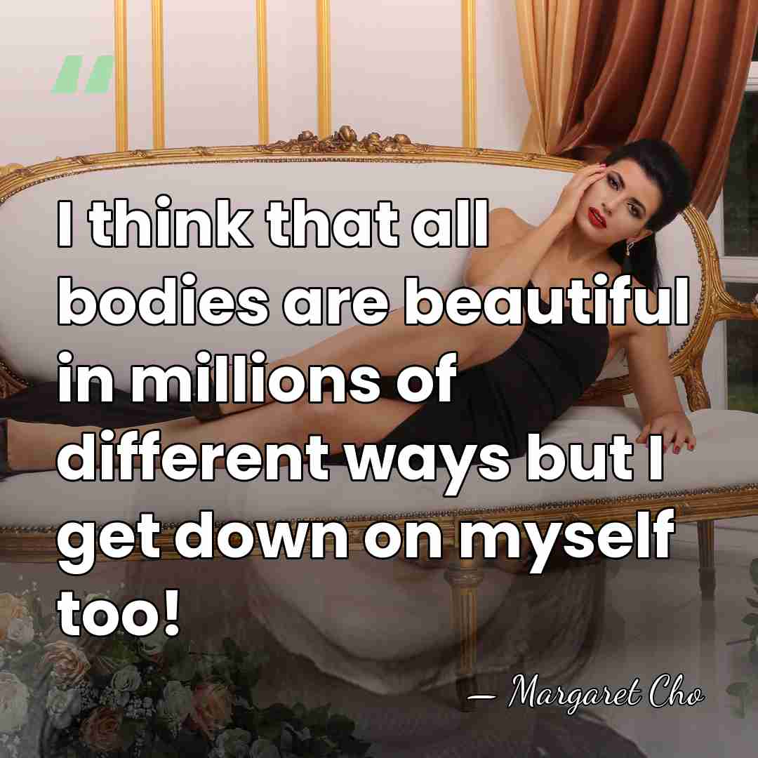 I think that all bodies are beautiful in millions of different ways&hellip; - Margaret Cho