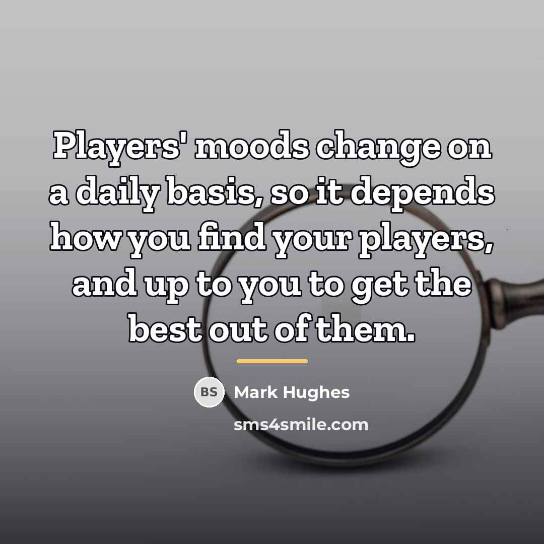 “Players' moods change on a daily basis, so it depends…” quote by Mark Hughes