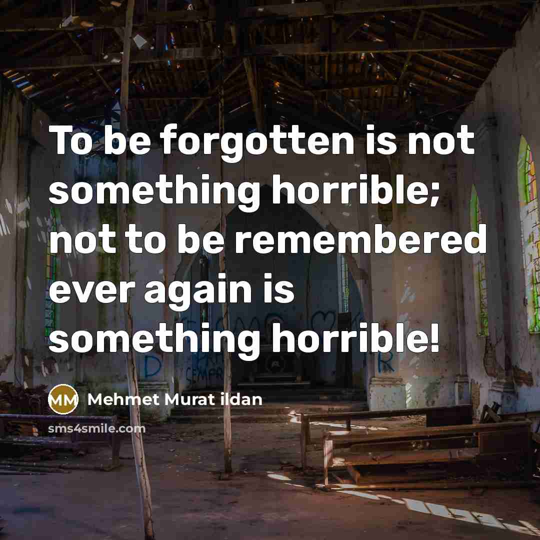 “To be forgotten is not something horrible; not to be…” quote by Mehmet Murat Ildan