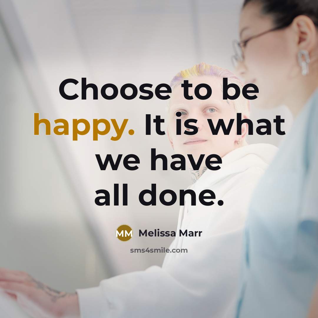 “Choose to be happy. It is what we have all done.” quote by Melissa Marr
