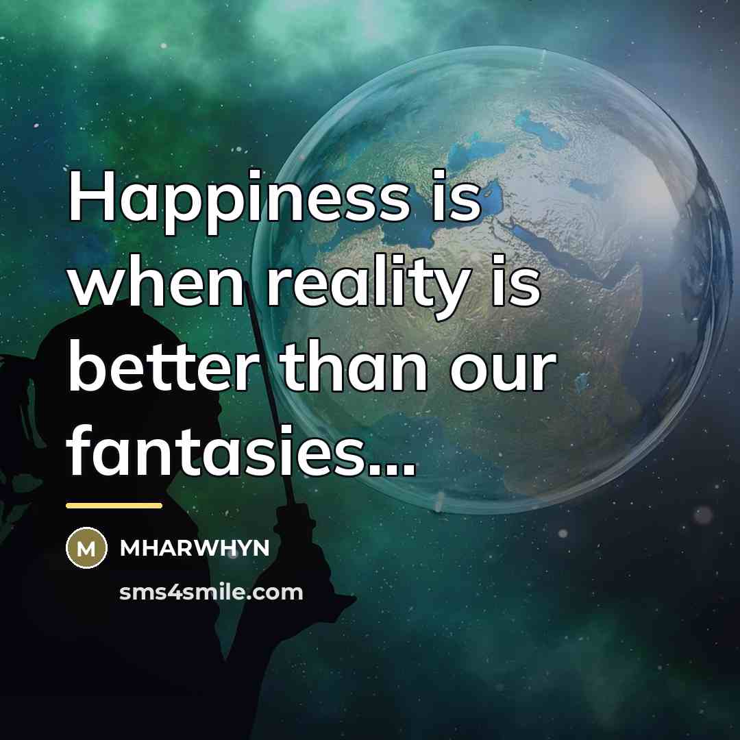 “Happiness is when reality is better than our fantasies...…” quote by Mharwhyn