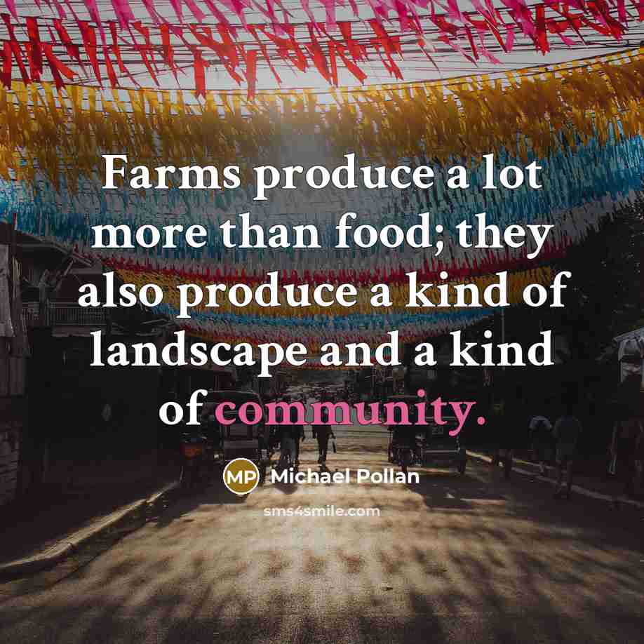 “Farms produce a lot more than food; they also produce…” quote by Michael Pollan