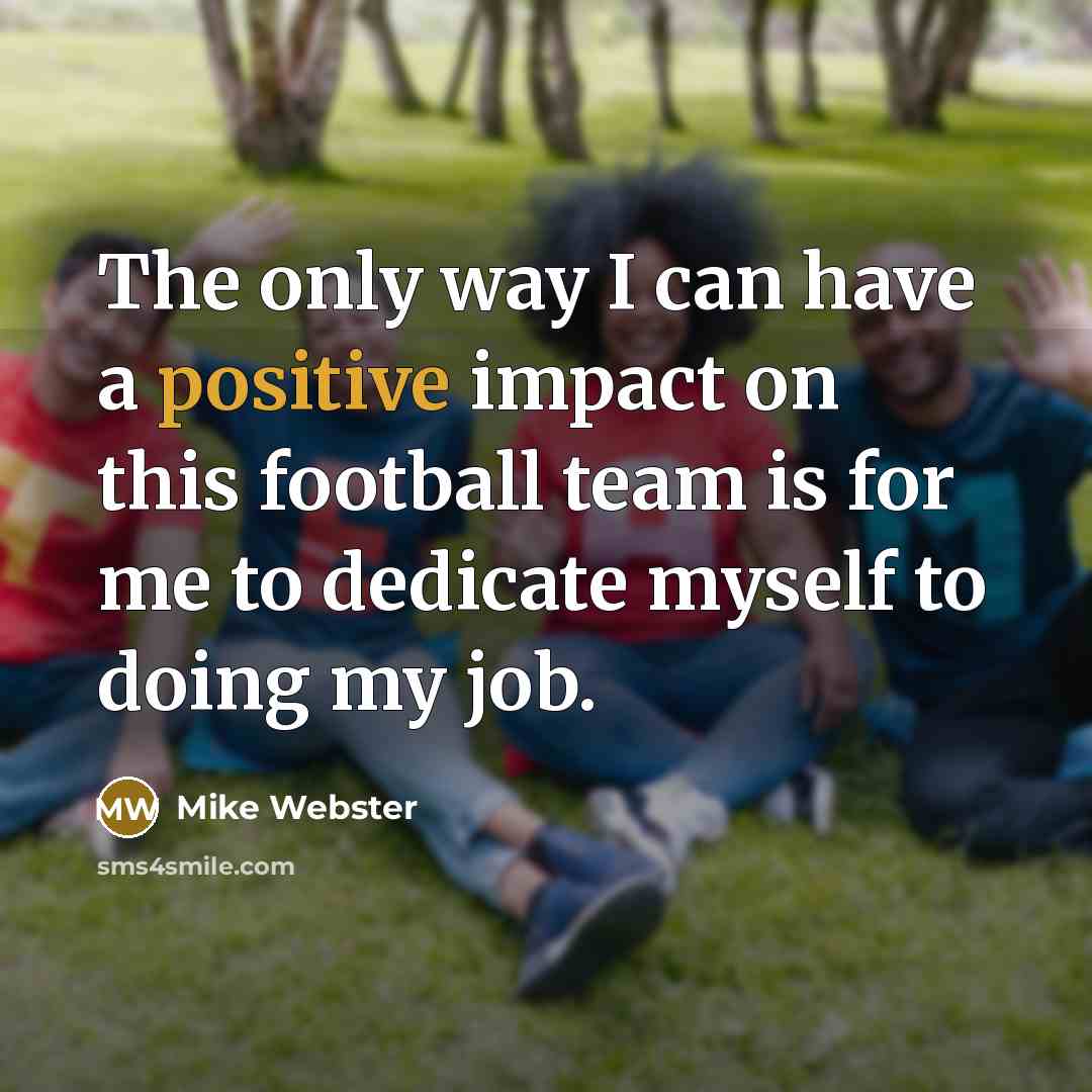 “The only way I can have a positive impact on…” quote by Mike Webster