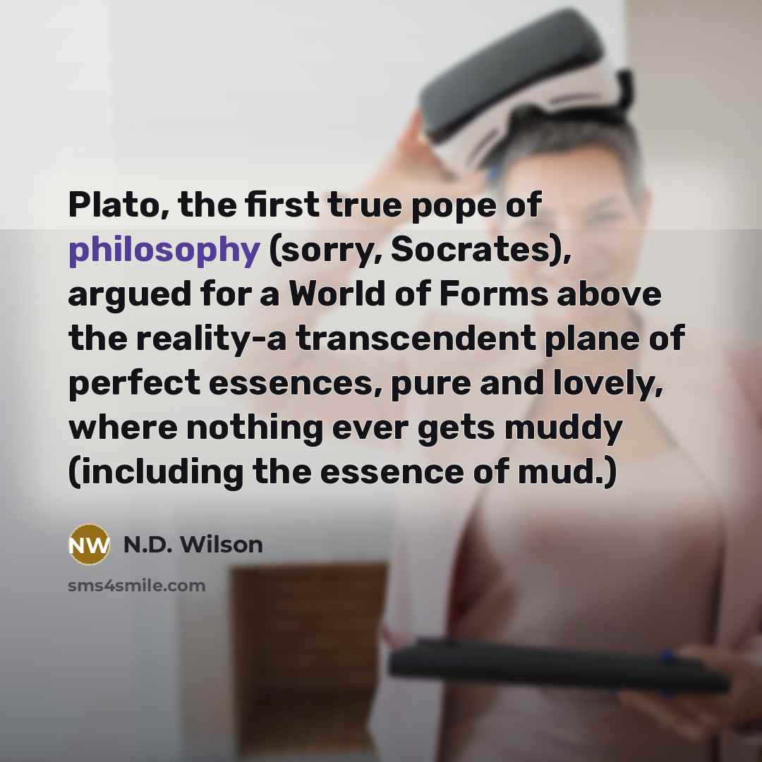 “Plato, the first true pope of philosophy (sorry, Socrates), argued…” quote by N.D. Wilson