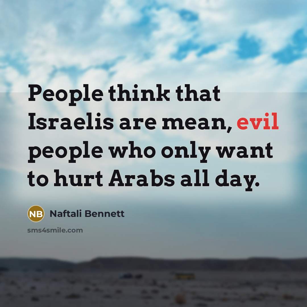 “People think that Israelis are mean, evil people who only…” quote by Naftali Bennett