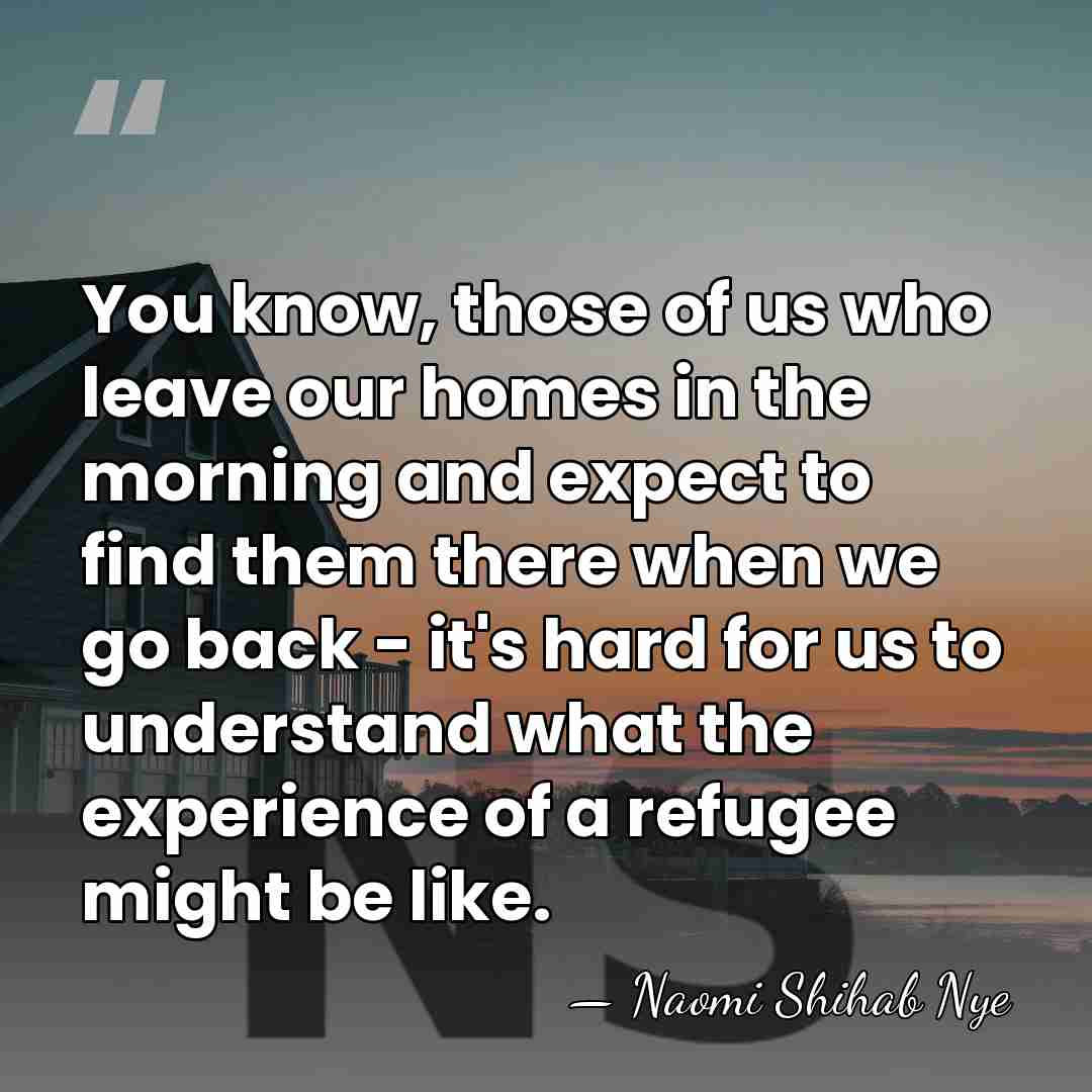You know, those of us who leave our homes in the morning&hellip; - Naomi Shihab Nye
