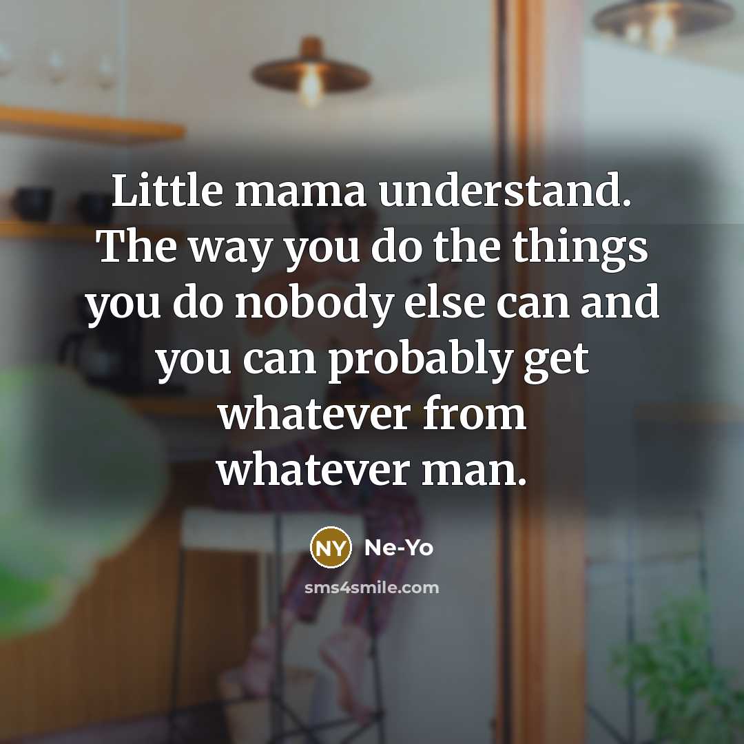 “Little mama understand. The way you do the things you do nobody else can and you can probably get whatever from whatever man.” quote by Ne-yo