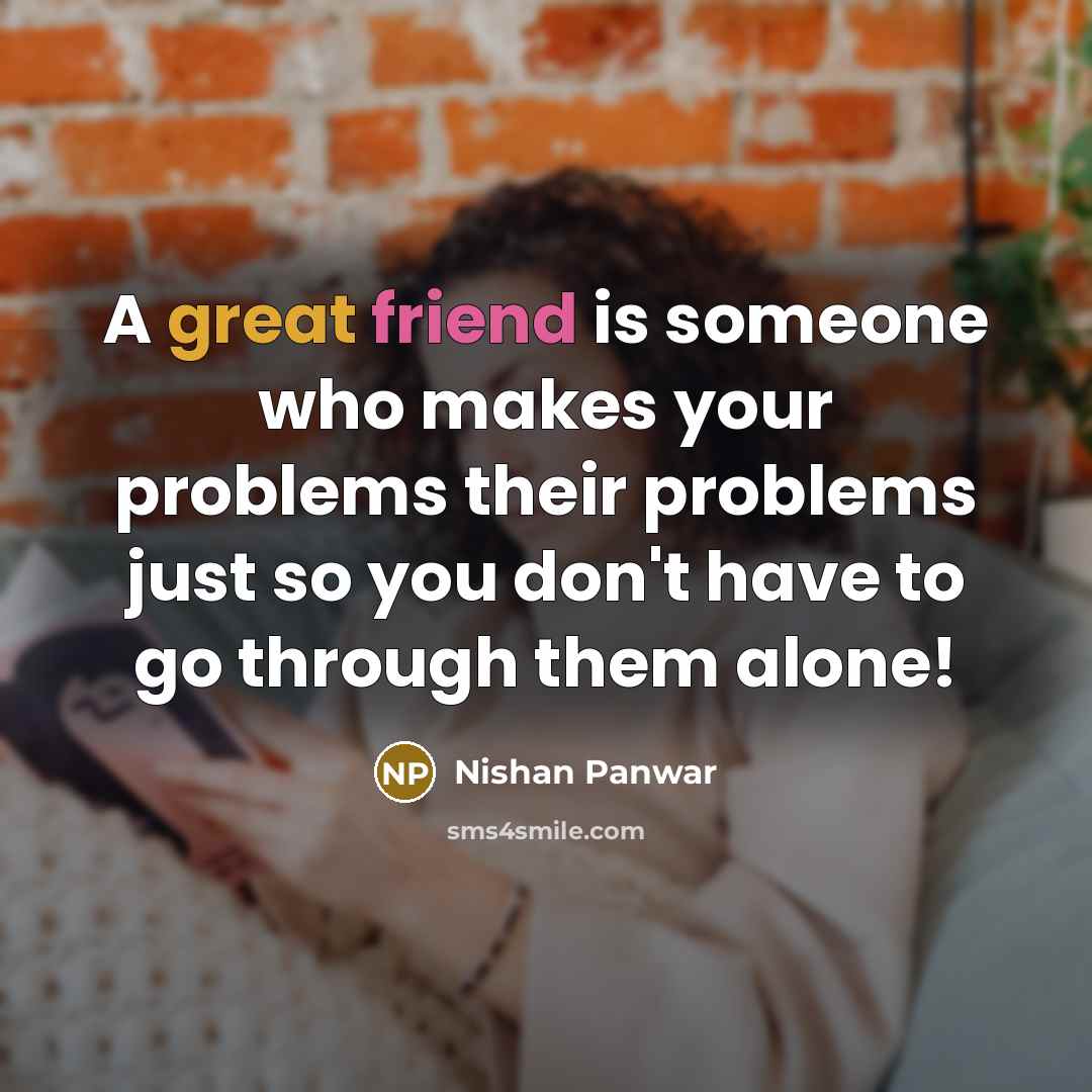 “A great friend is someone who makes your problems their…” quote by Nishan Panwar