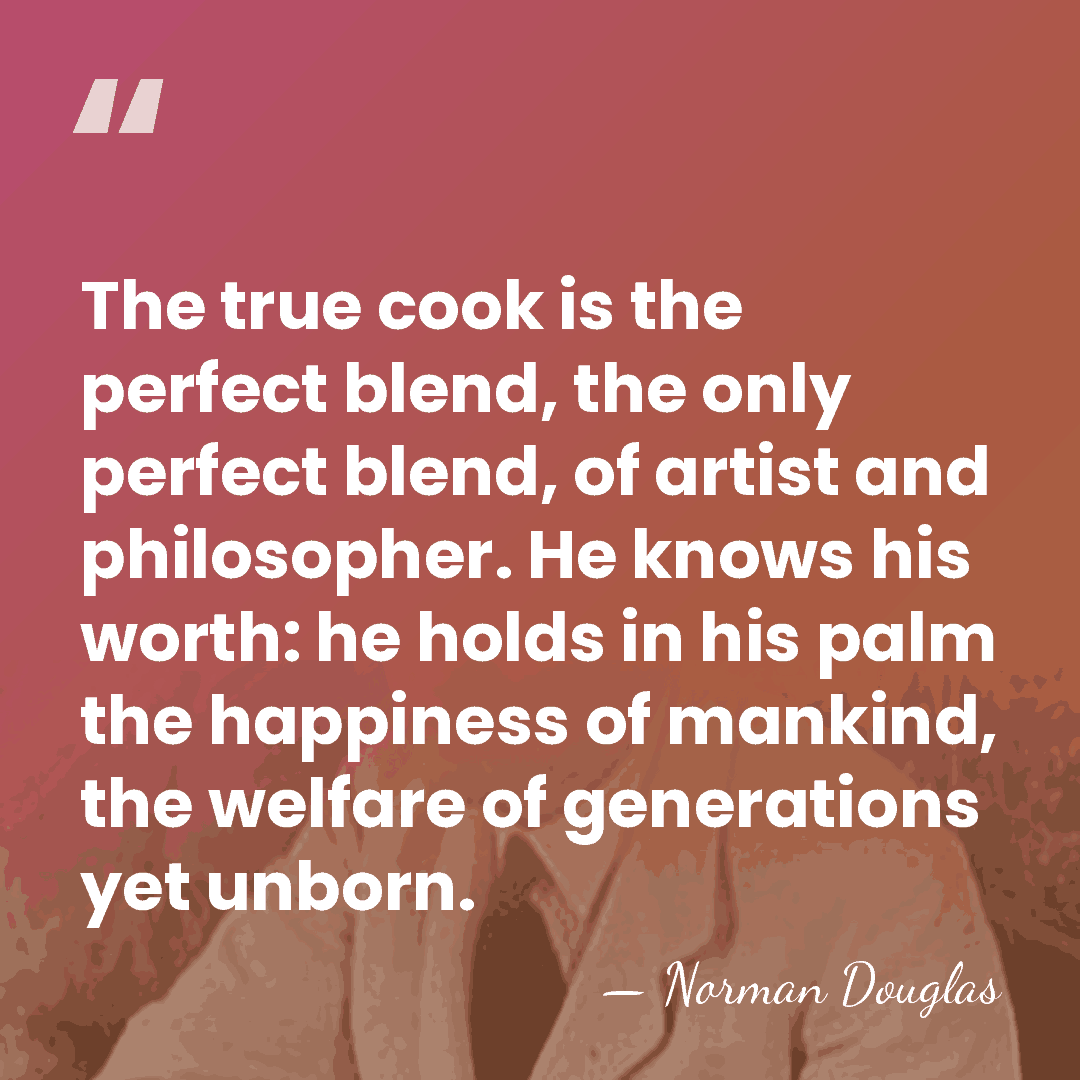 The true cook is the perfect blend, the only perfect blend, of&hellip; - Norman Douglas