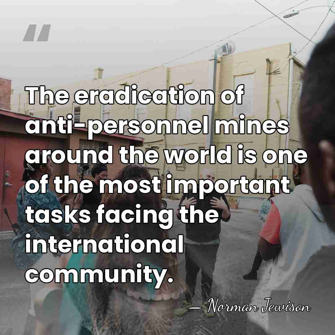 The eradication of anti-personnel mines around the world is one of the&hellip; - Norman Jewison