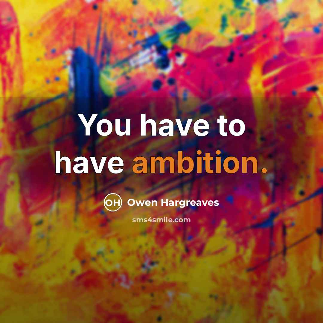 “You have to have ambition.…” quote by Owen Hargreaves
