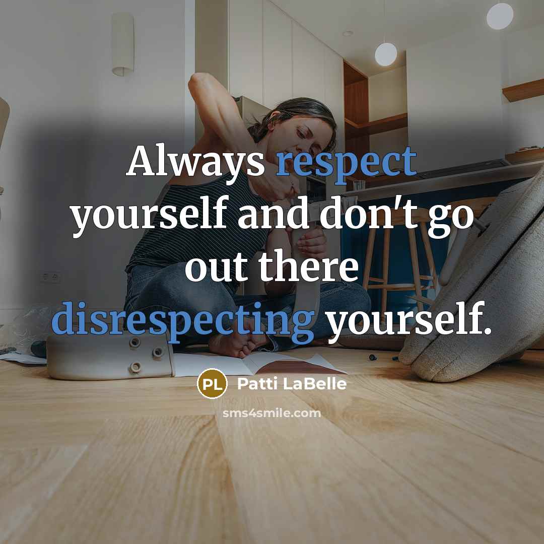 “Always respect yourself and don't go out there disrespecting yourself.” quote by Patti LaBelle