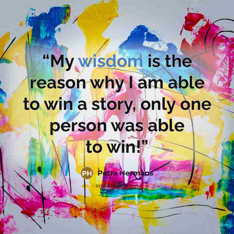 “My wisdom is the reason why I am able to win a story, only one person was able to win!” quote by Petra Hermans