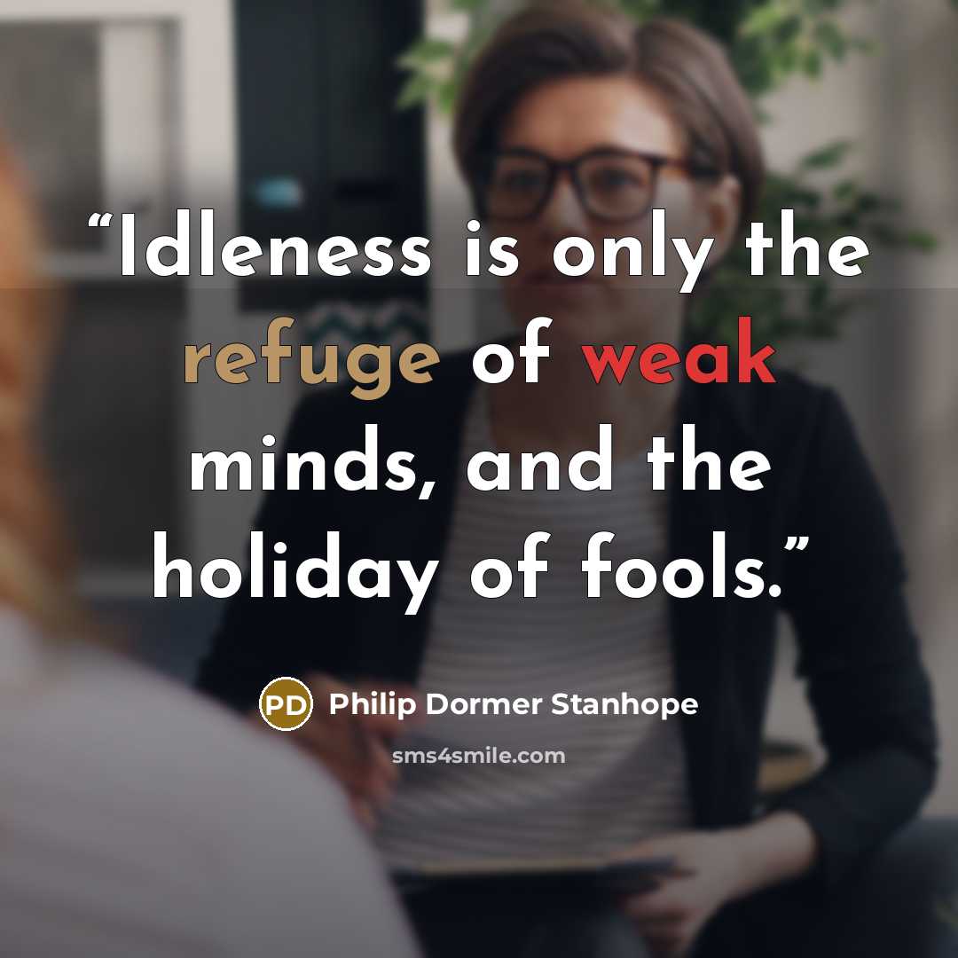 “Idleness is only the refuge of weak minds, and the holiday of fools.” quote by Philip Dormer Stanhope