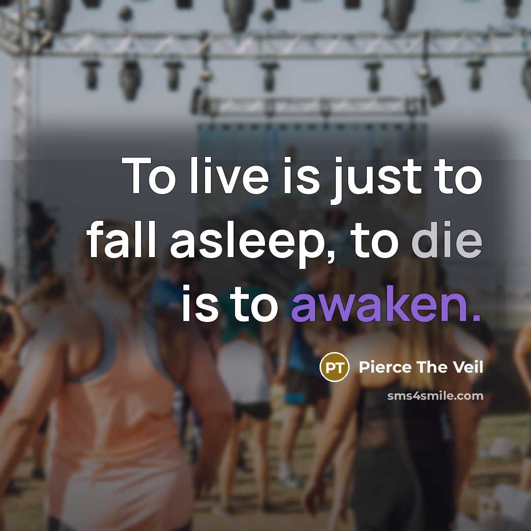 “To live is just to fall asleep, to die is to awaken.” quote by Pierce The Veil