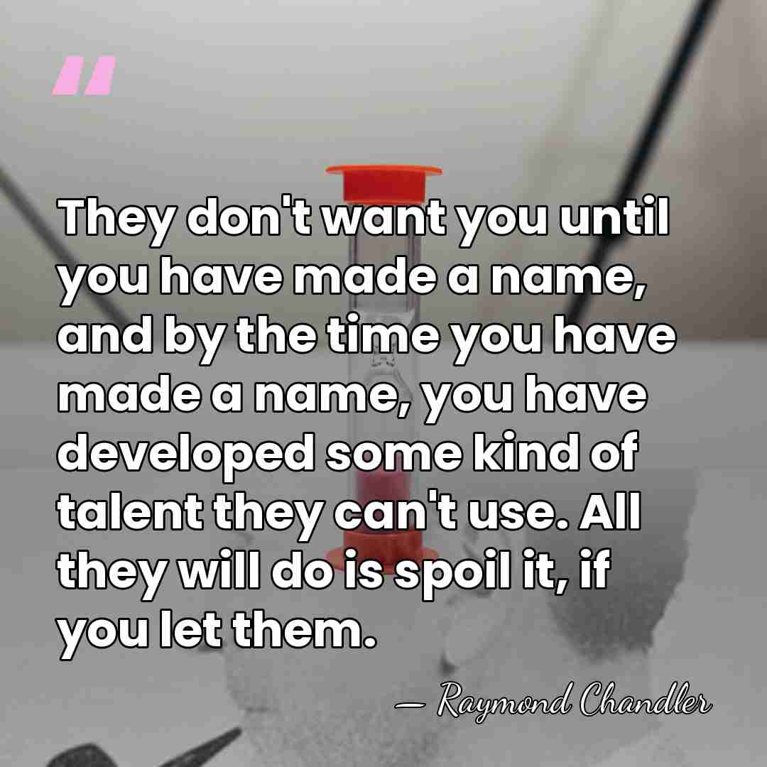 They don't want you until you have made a name, and by&hellip; - Raymond Chandler