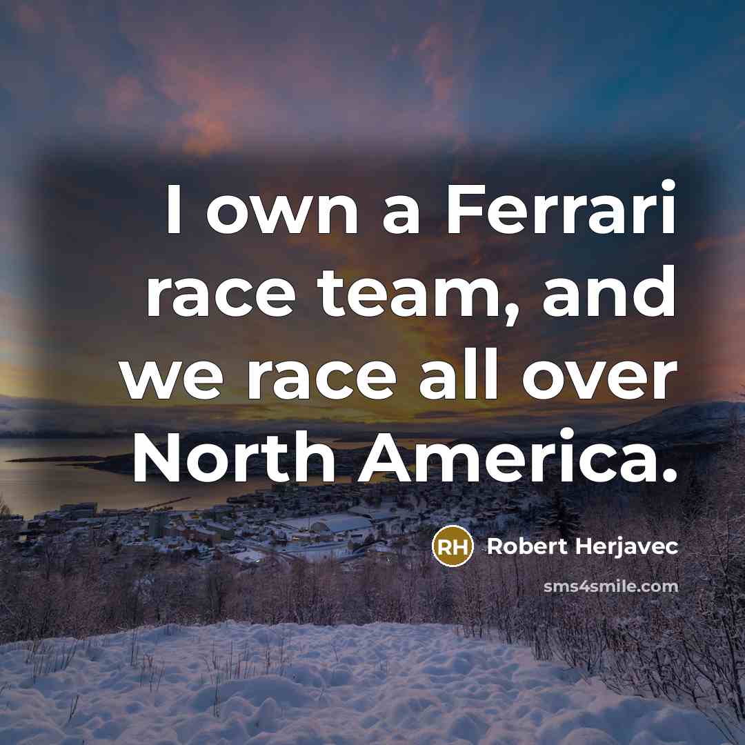 “I own a Ferrari race team, and we race all…” quote by Robert Herjavec