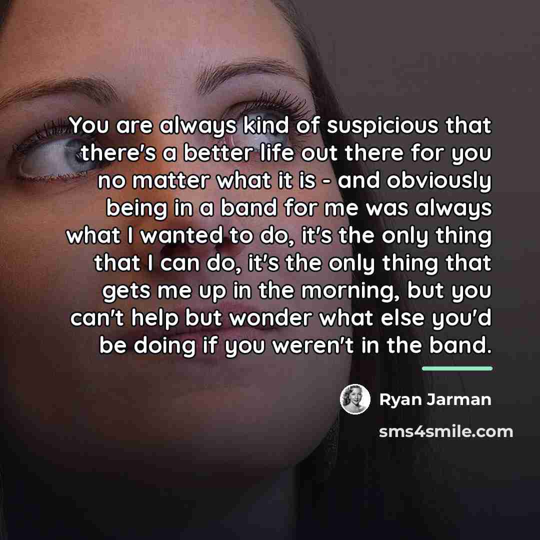 “You are always kind of suspicious that there's a better…” quote by Ryan Jarman