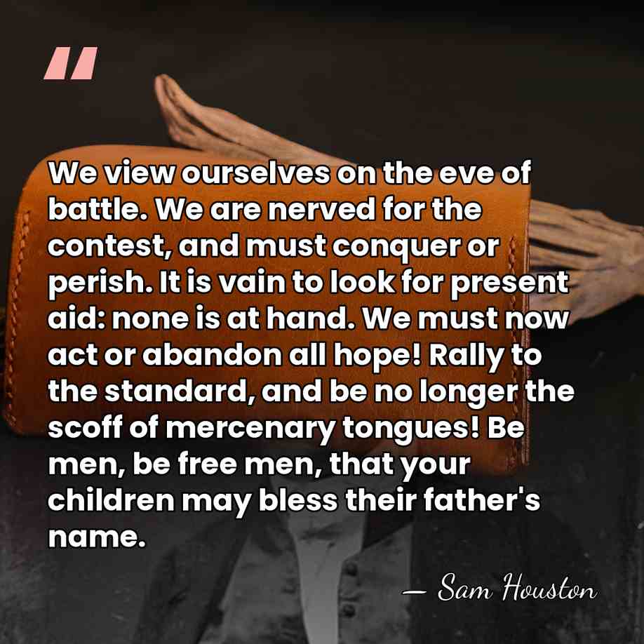 We view ourselves on the eve of battle. We are nerved for&hellip; - Sam Houston