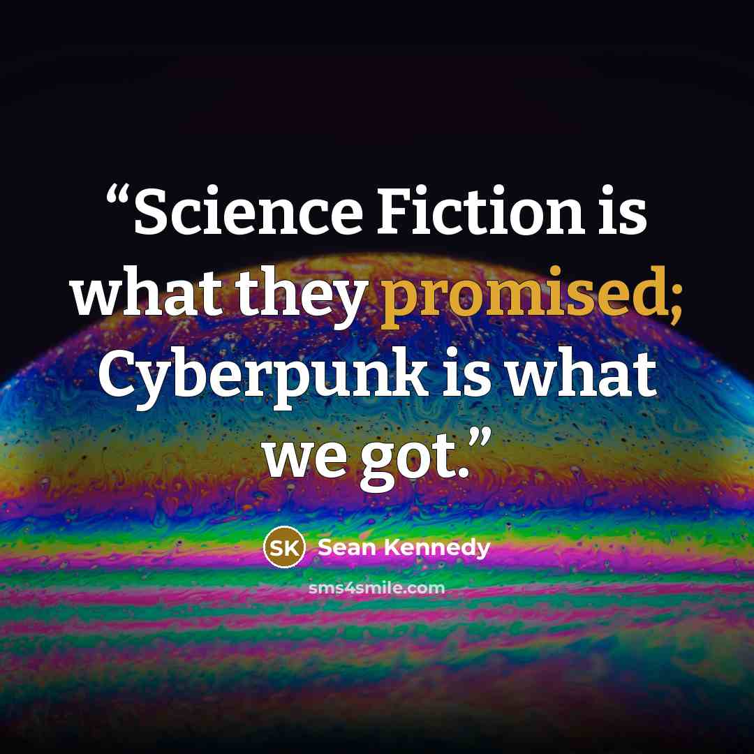 “Science Fiction is what they promised; Cyberpunk is what we got.” quote by Sean Kennedy