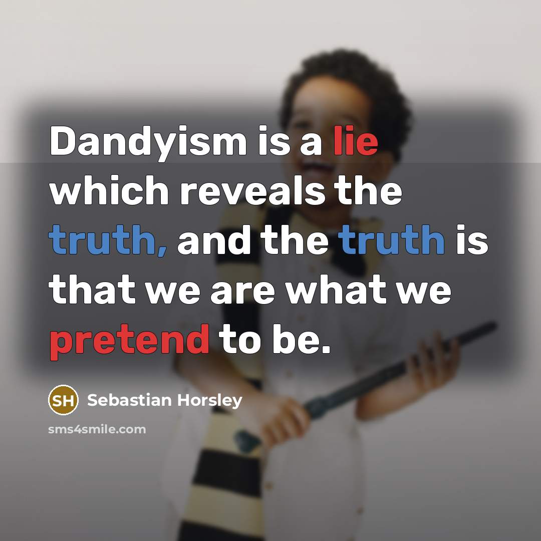 “Dandyism is a lie which reveals the truth, and the truth is that we are what we pretend to be.” quote by Sebastian Horsley