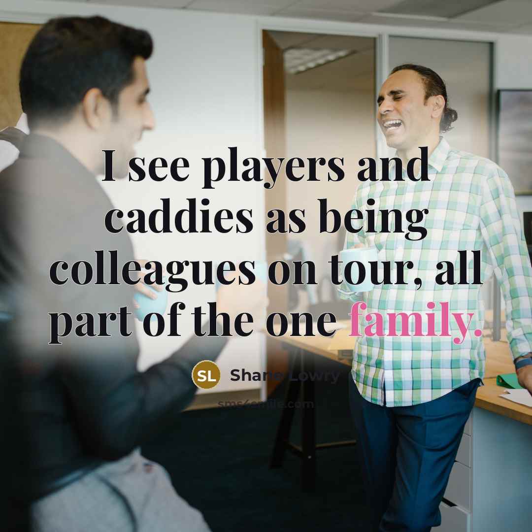 “I see players and caddies as being colleagues on tour,…” quote by Shane Lowry