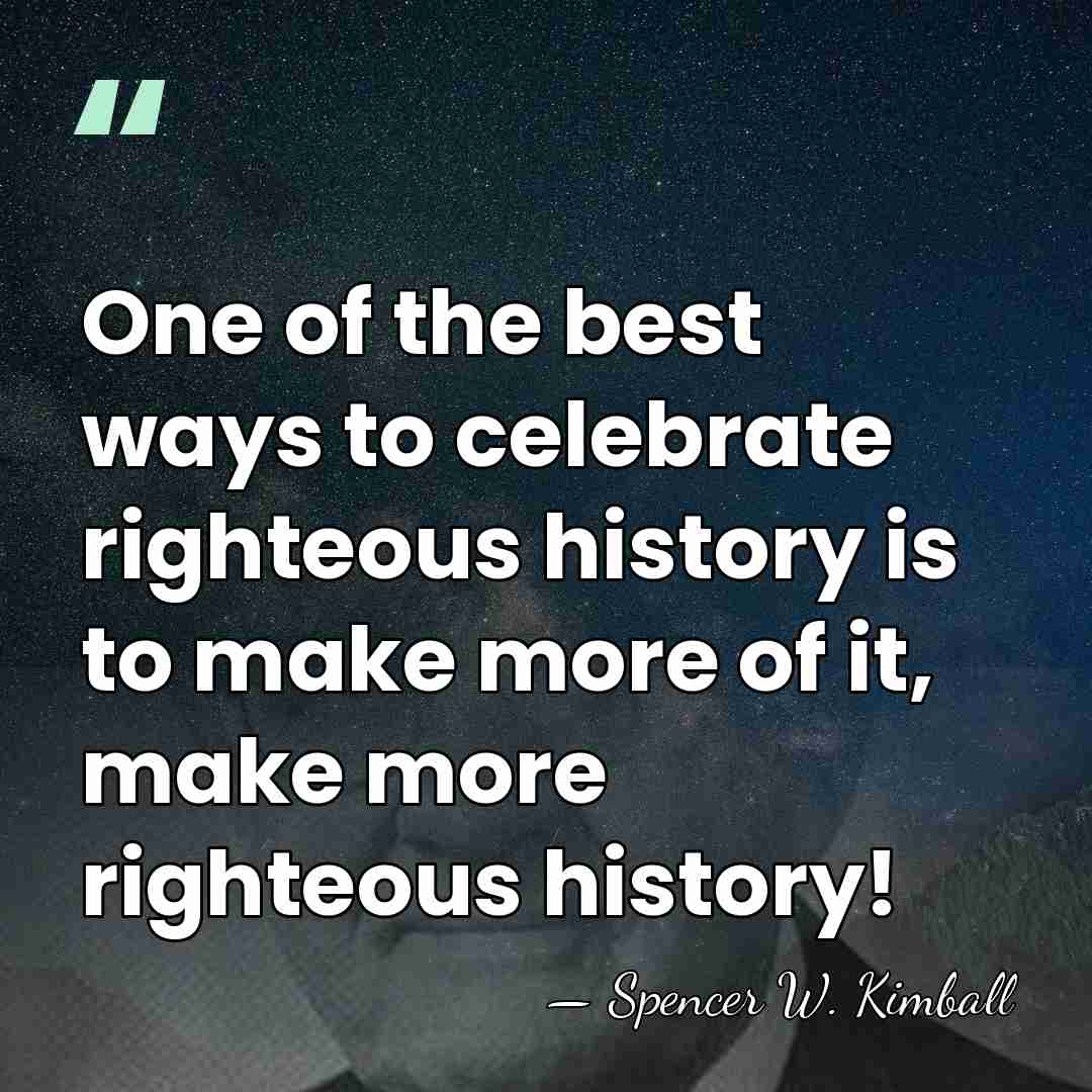 One of the best ways to celebrate righteous history is to make&hellip; - Spencer W. Kimball