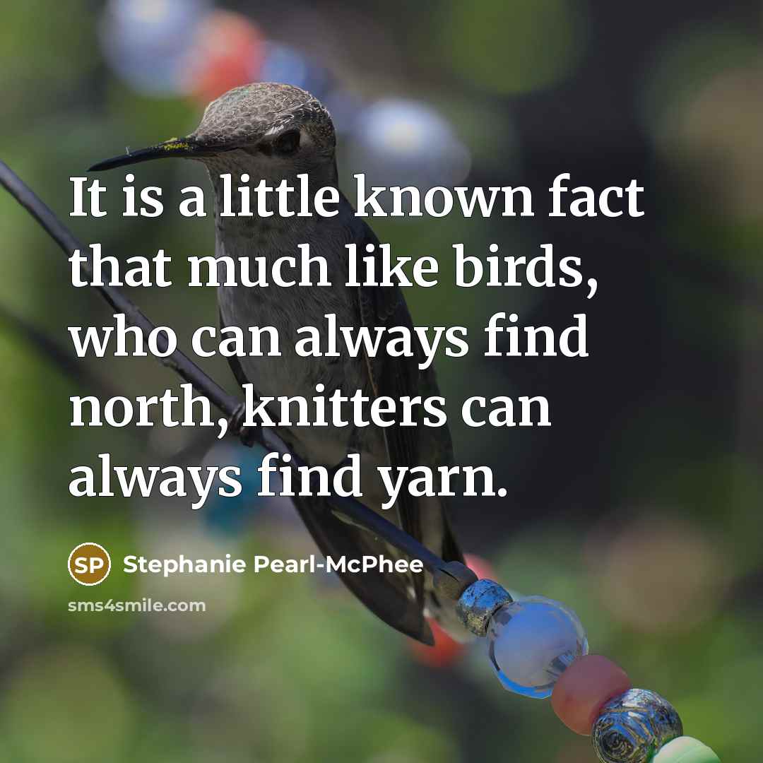 “It is a little known fact that much like birds,…” quote by Stephanie Pearl-McPhee