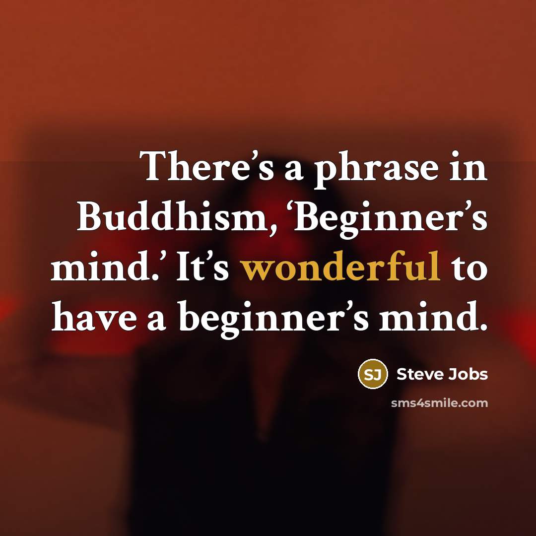 “There’s a phrase in Buddhism, ‘Beginner’s mind.’ It’s wonderful to have a beginner’s mind.” quote by Steve Jobs