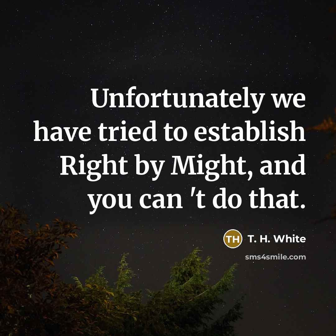 “Unfortunately we have tried to establish Right by Might, and…” quote by T. H. White