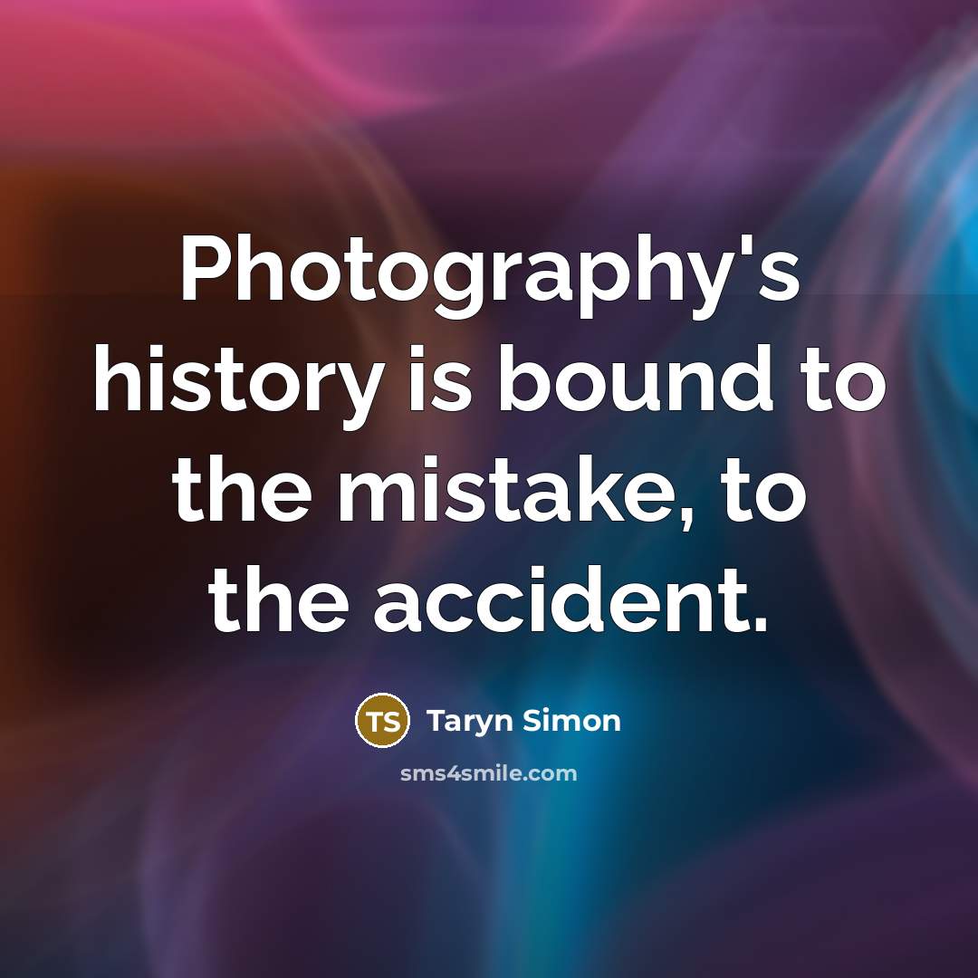 “Photography's history is bound to the mistake, to the accident.…” quote by Taryn Simon