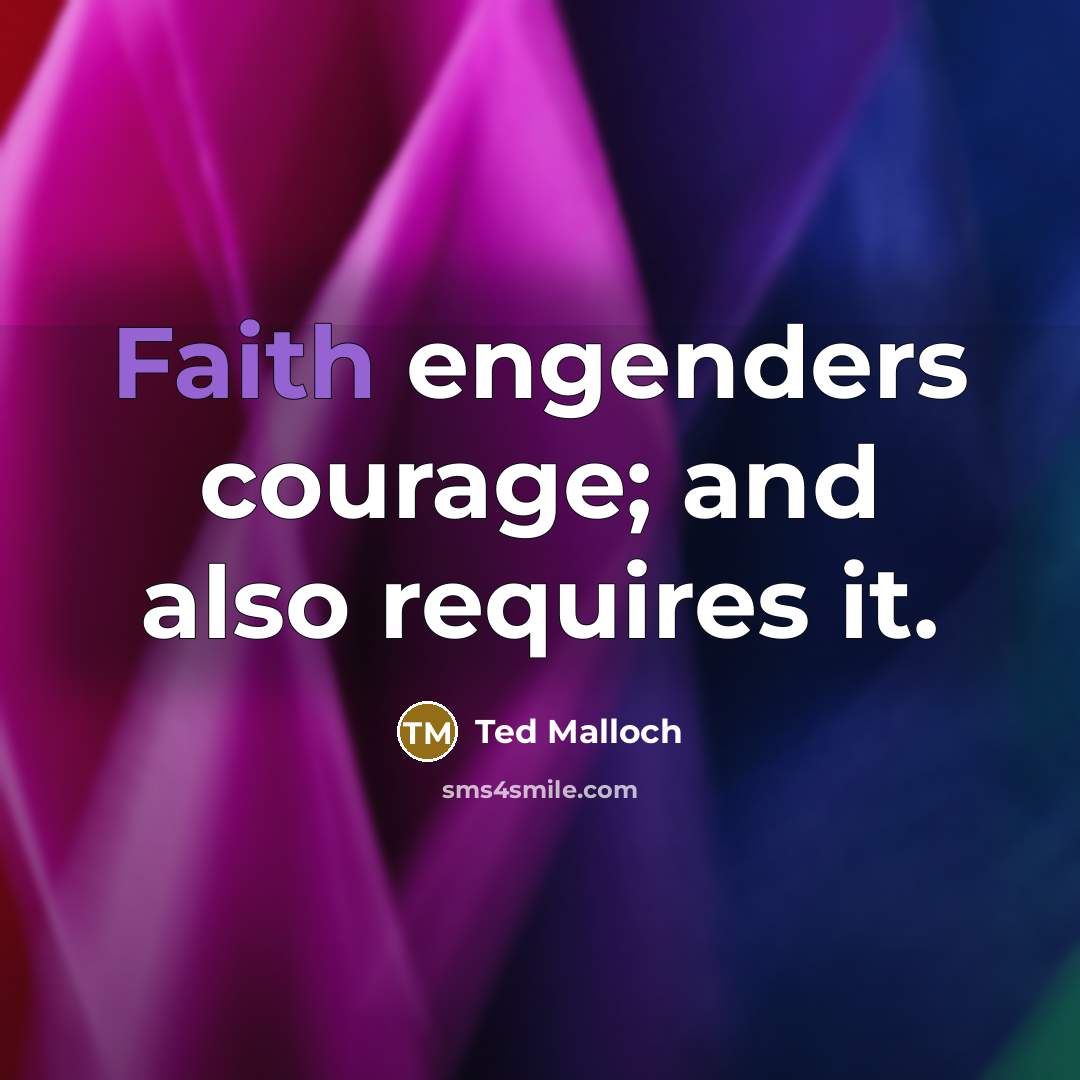 “Faith engenders courage; and also requires it.…” quote by Ted Malloch