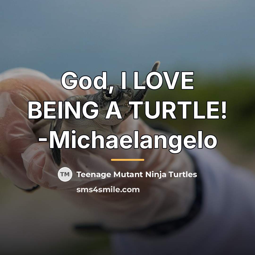 “God, I LOVE BEING A TURTLE! -Michaelangelo…” quote by Teenage Mutant Ninja Turtles