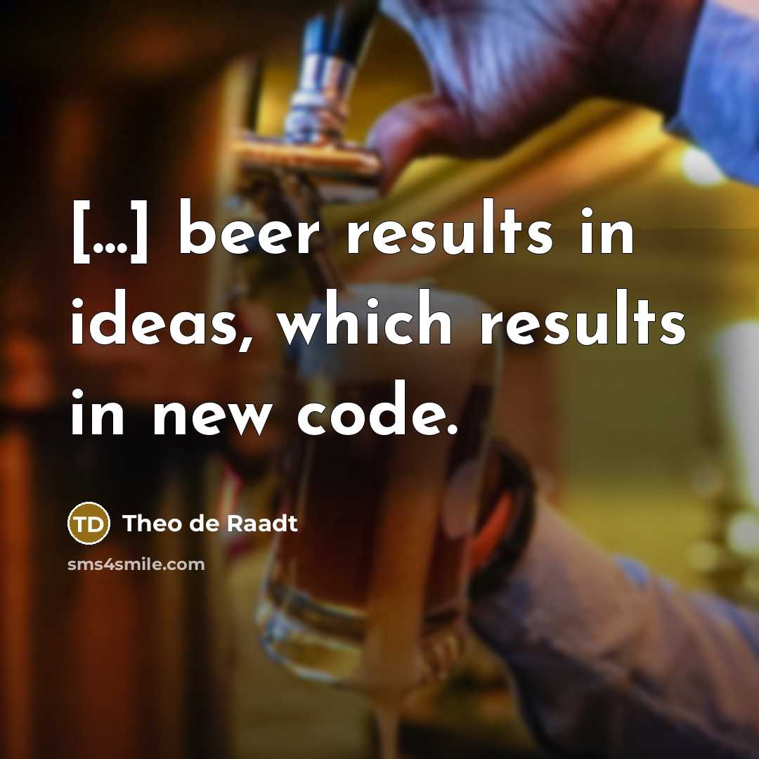 “[...] beer results in ideas, which results in new code.…” quote by Theo de Raadt