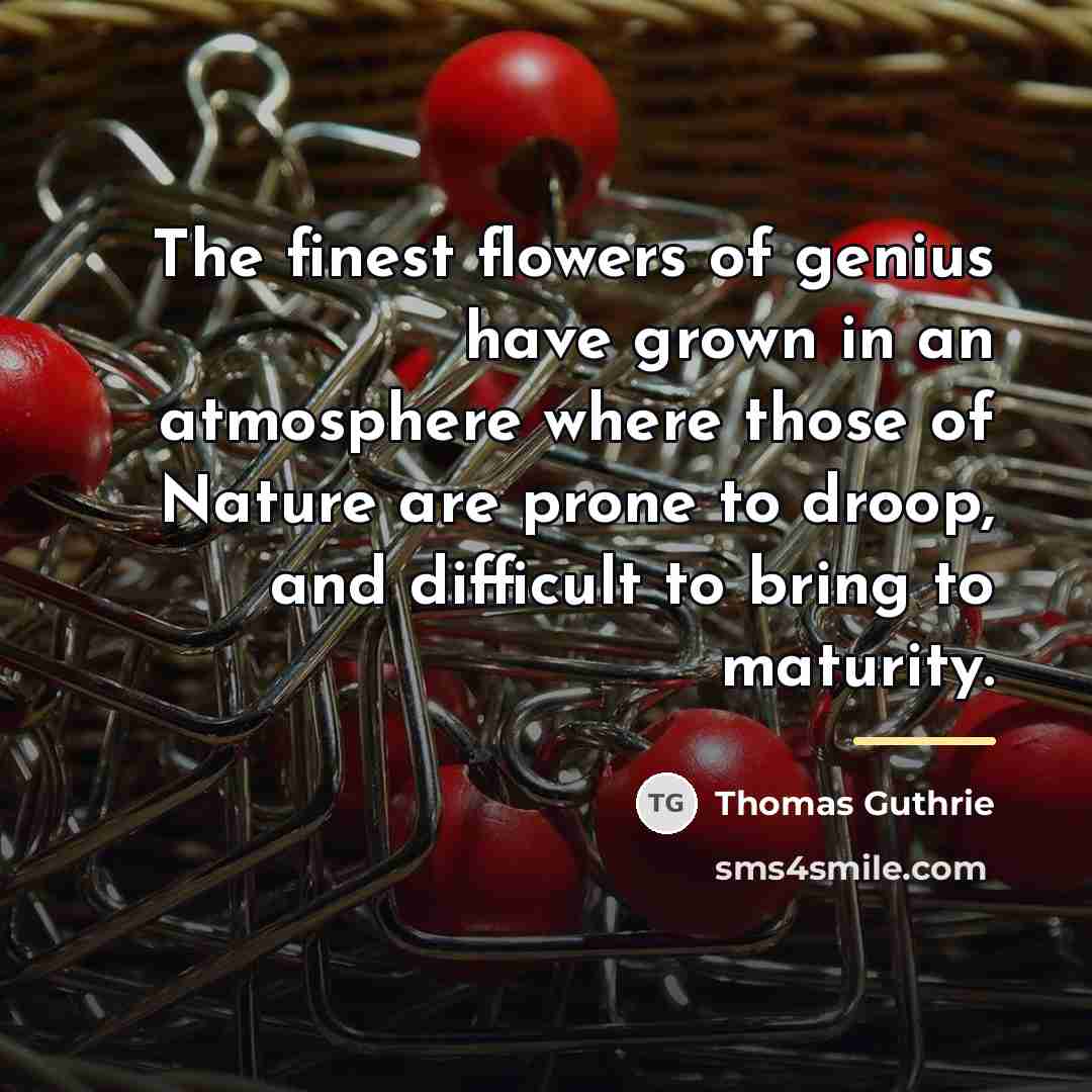 “The finest flowers of genius have grown in an atmosphere…” quote by Thomas Guthrie