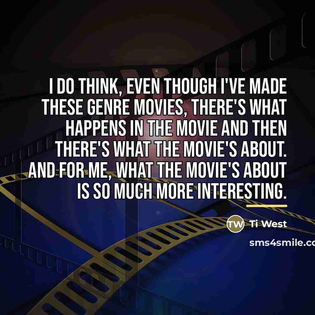“I do think, even though I've made these genre movies,…” quote by Ti West