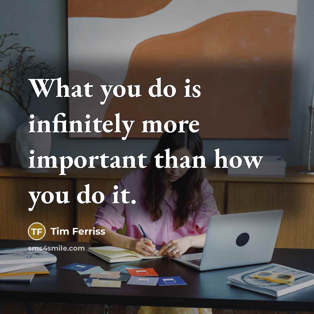 “What you do is infinitely more important than how you…” quote by Tim Ferriss
