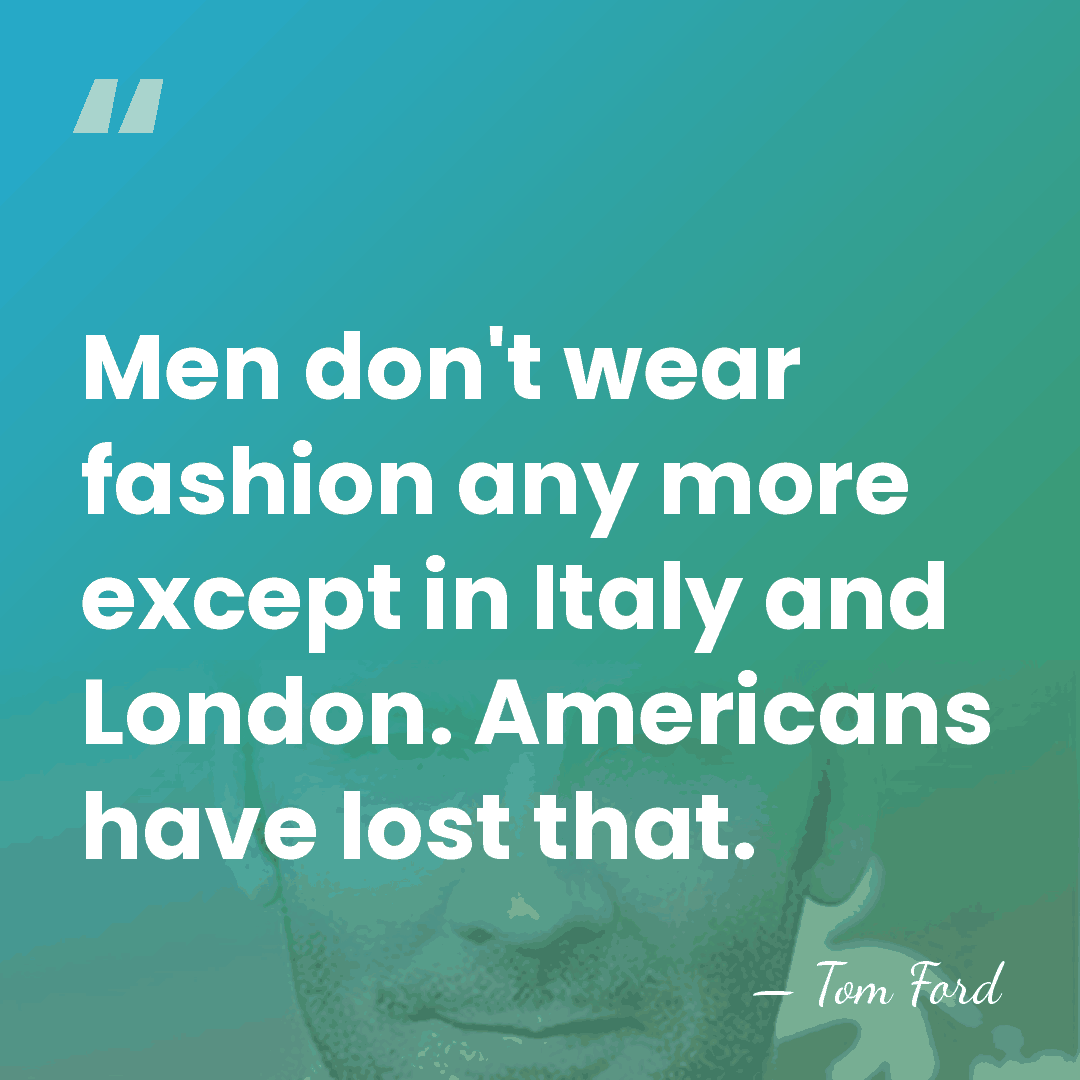 Men don't wear fashion any more except in Italy and London. Americans&hellip; - Tom Ford