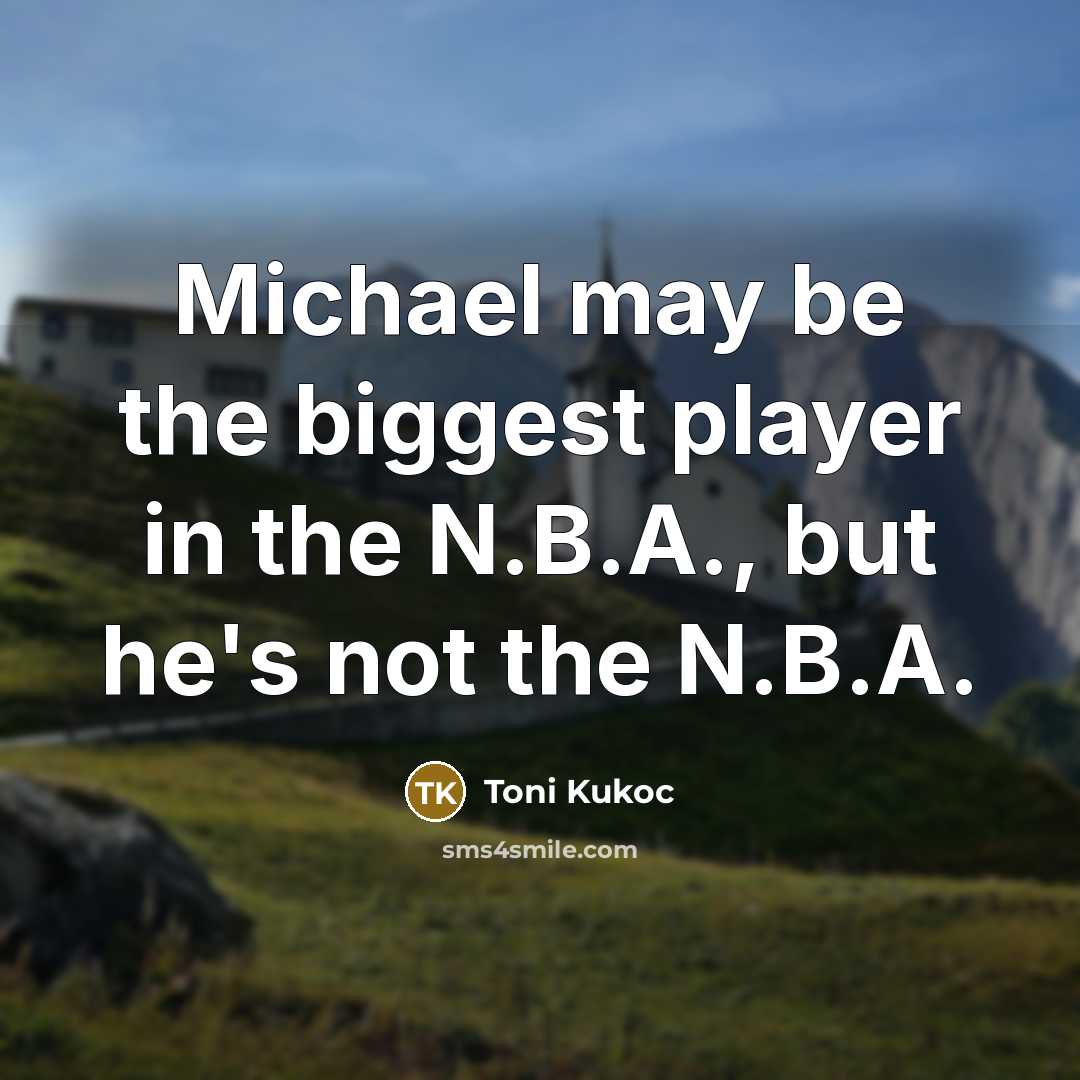 “Michael may be the biggest player in the N.B.A., but…” quote by Toni Kukoc