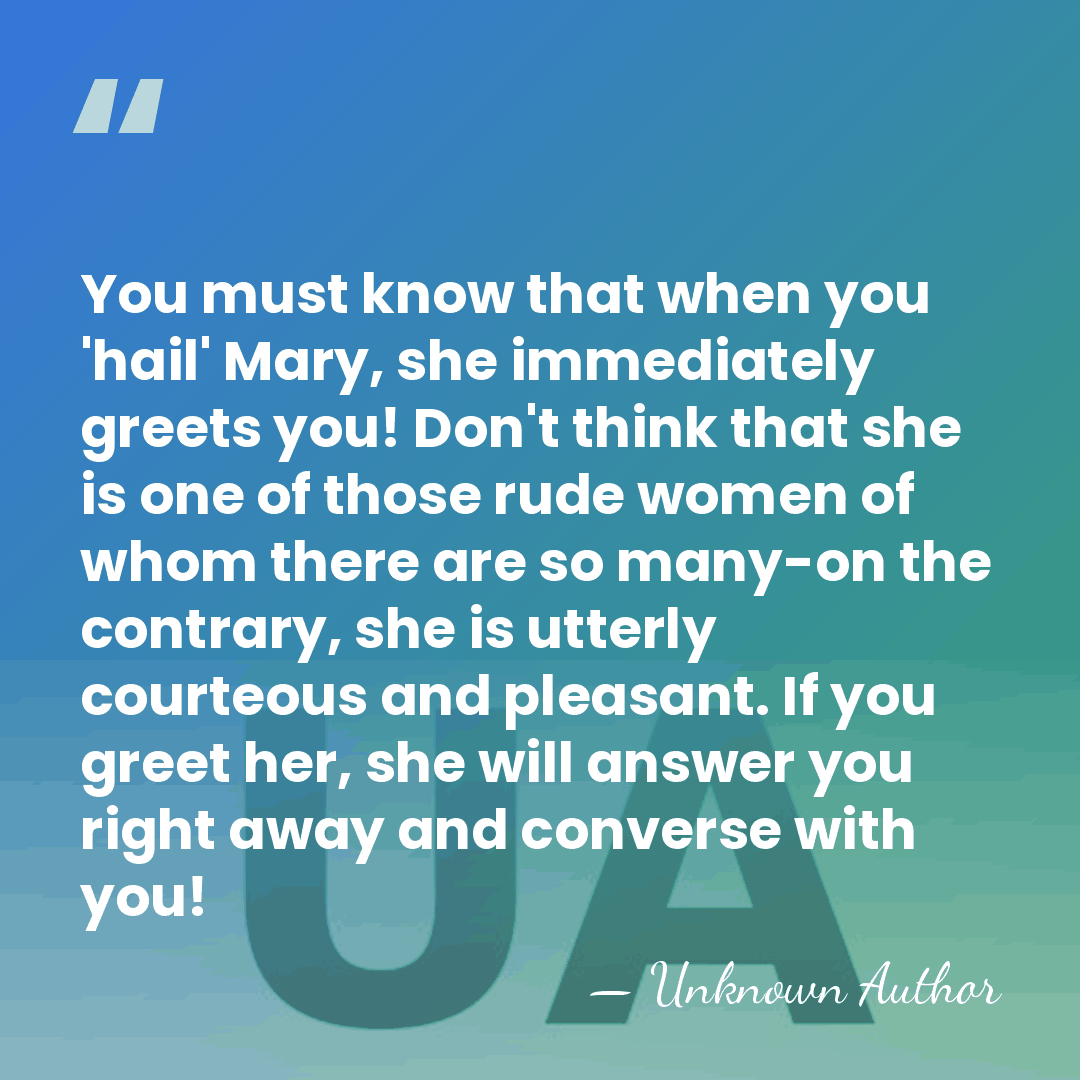 You must know that when you 'hail' Mary, she immediately greets you!&hellip; - Unknown Author