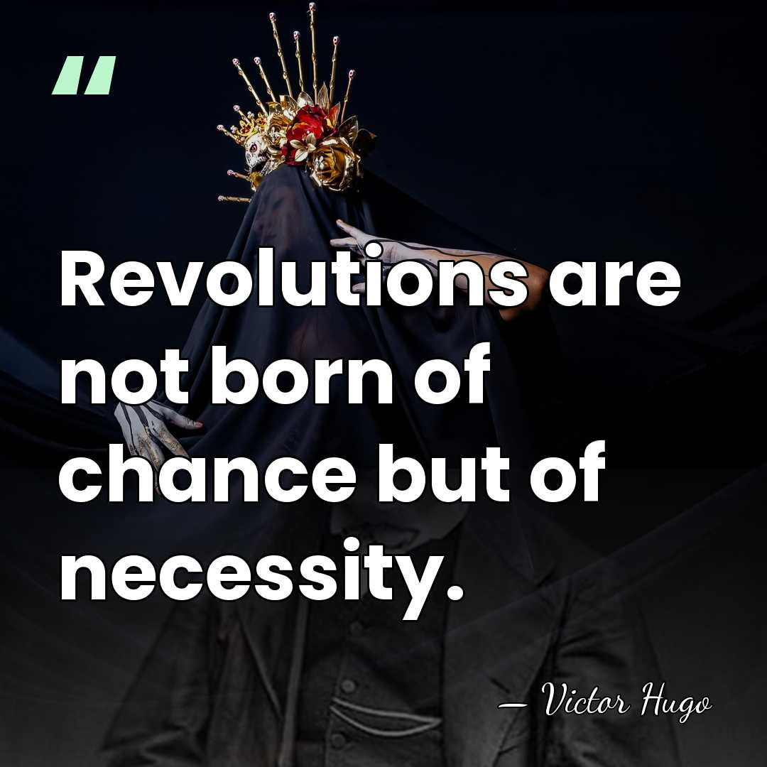 Revolutions are not born of chance but of necessity. - Victor Hugo