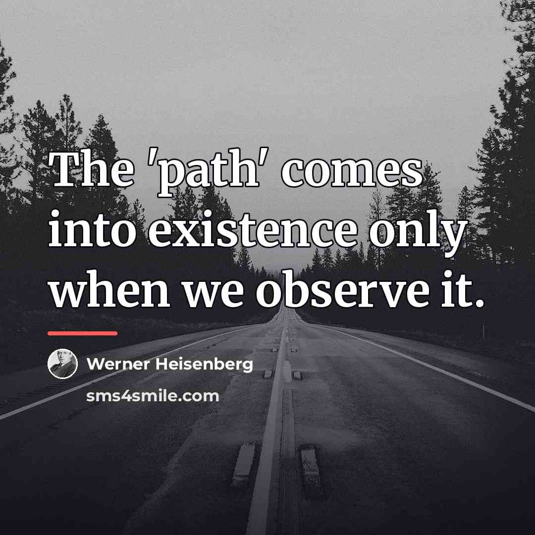 “The 'path' comes into existence only when we observe it.…” quote by Werner Heisenberg