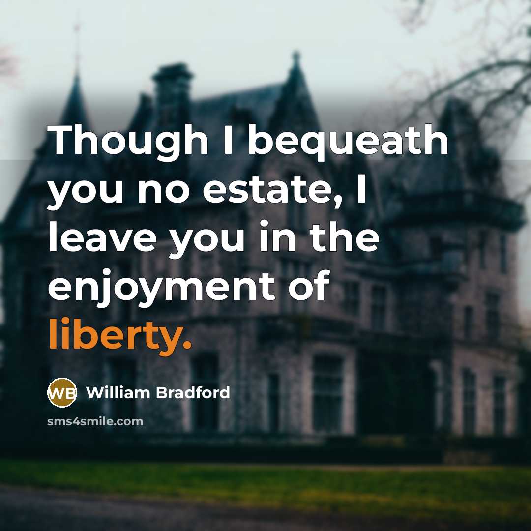 “Though I bequeath you no estate, I leave you in…” quote by William Bradford