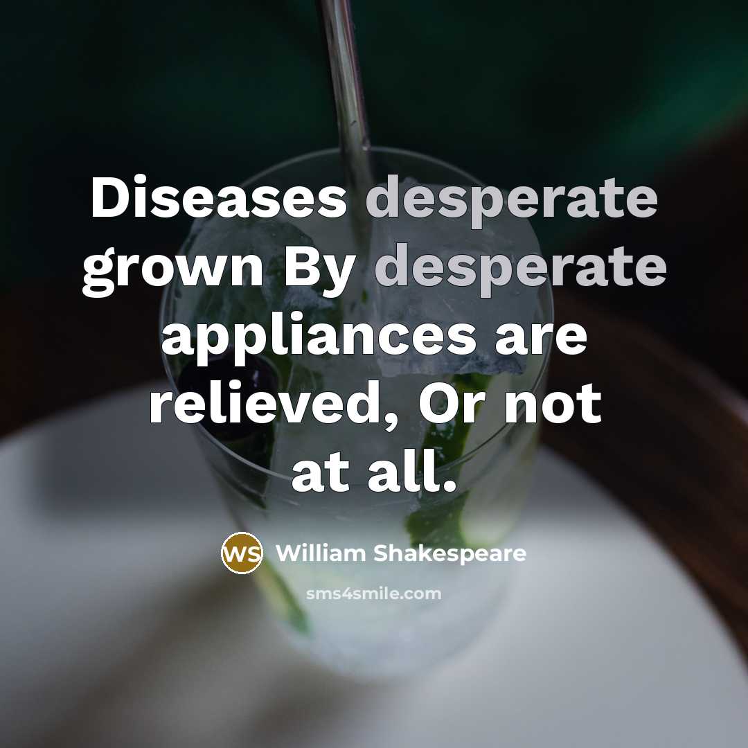 “Diseases desperate grown By desperate appliances are relieved, Or not…” quote by William Shakespeare