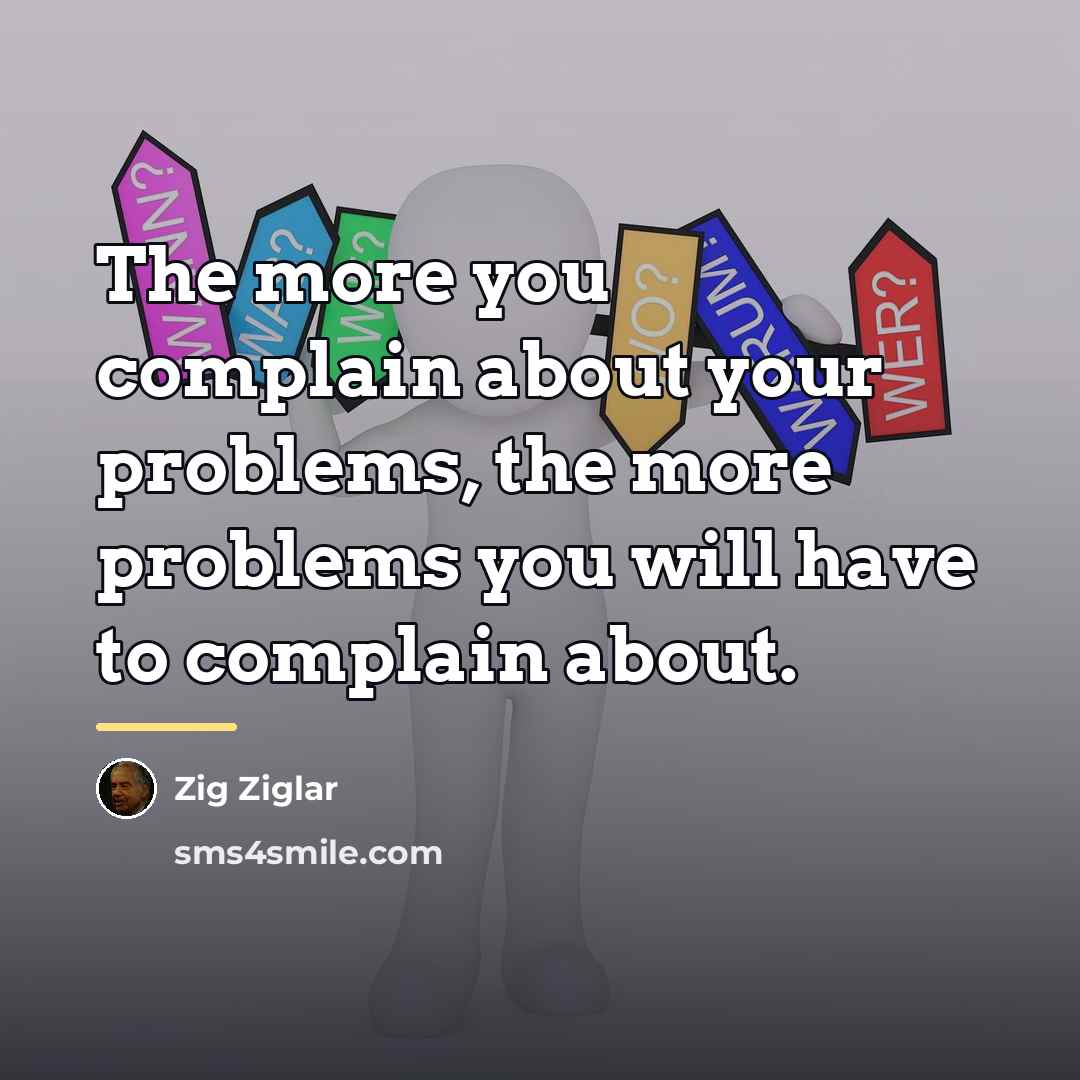 “The more you complain about your problems, the more problems…” quote by Zig Ziglar