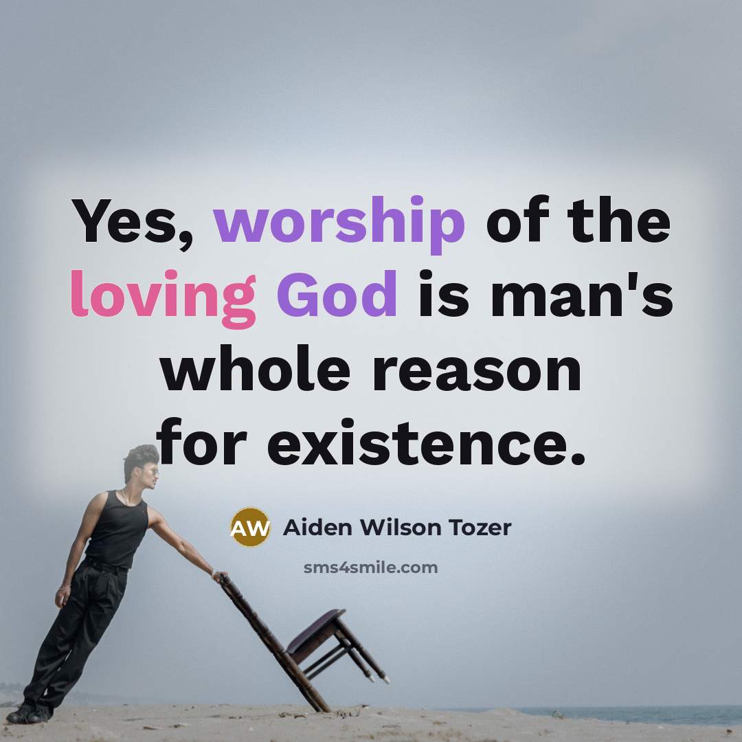 “Yes, worship of the loving God is man's whole reason…” quote by Aiden Wilson Tozer