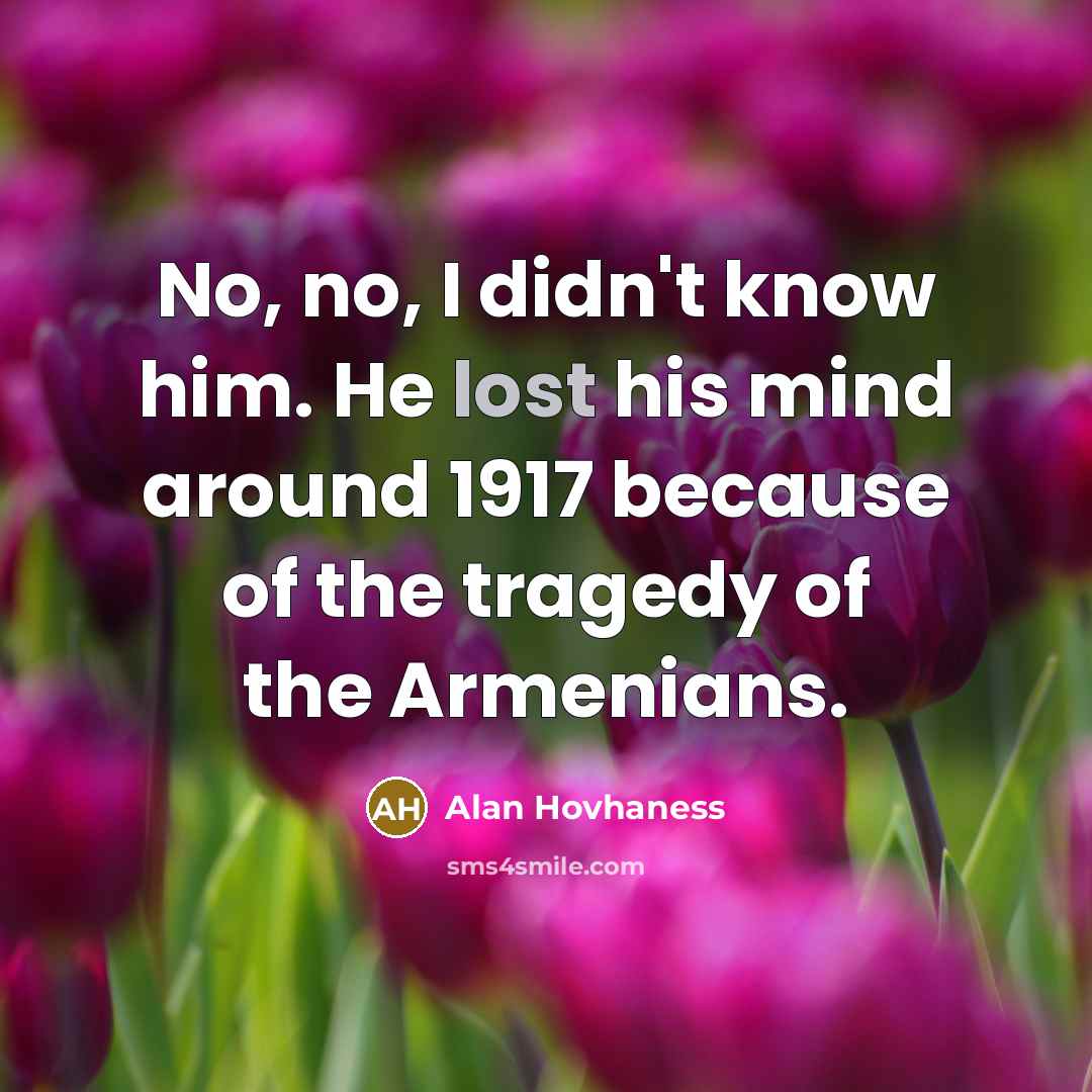 “No, no, I didn't know him. He lost his mind…” quote by Alan Hovhaness