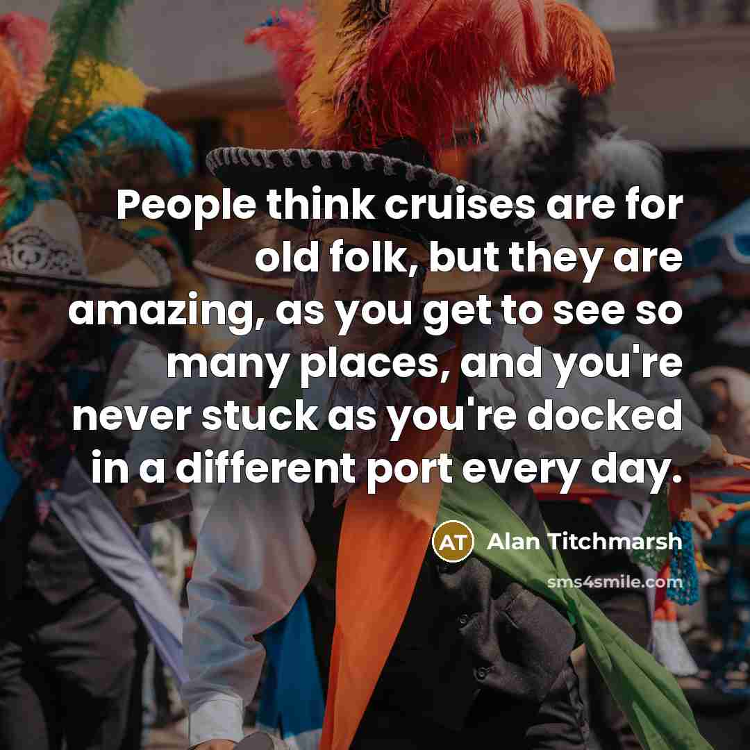 “People think cruises are for old folk, but they are…” quote by Alan Titchmarsh