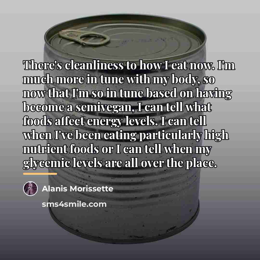 “There's cleanliness to how I eat now. I'm much more…” quote by Alanis Morissette