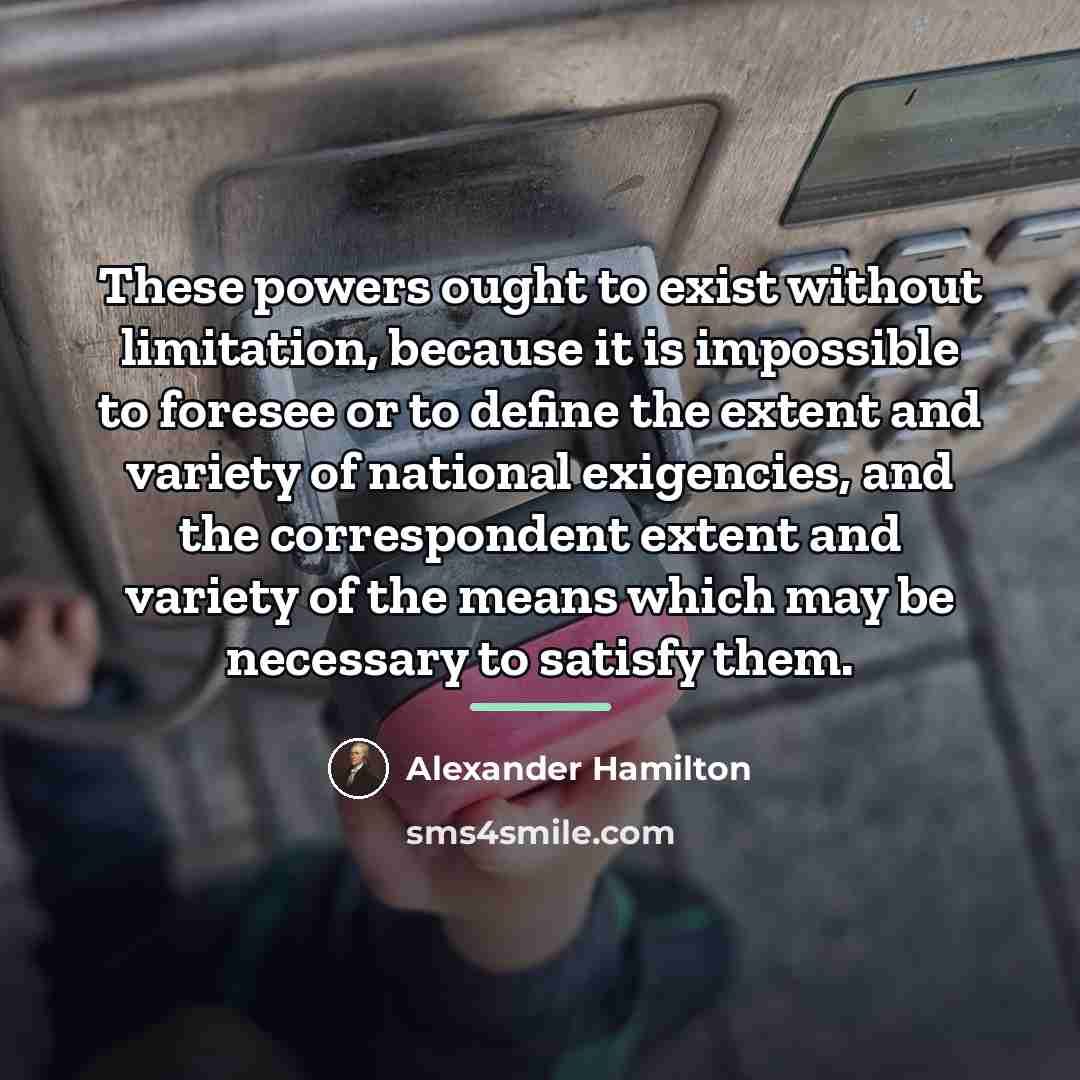 “These powers ought to exist without limitation, because it is…” quote by Alexander Hamilton
